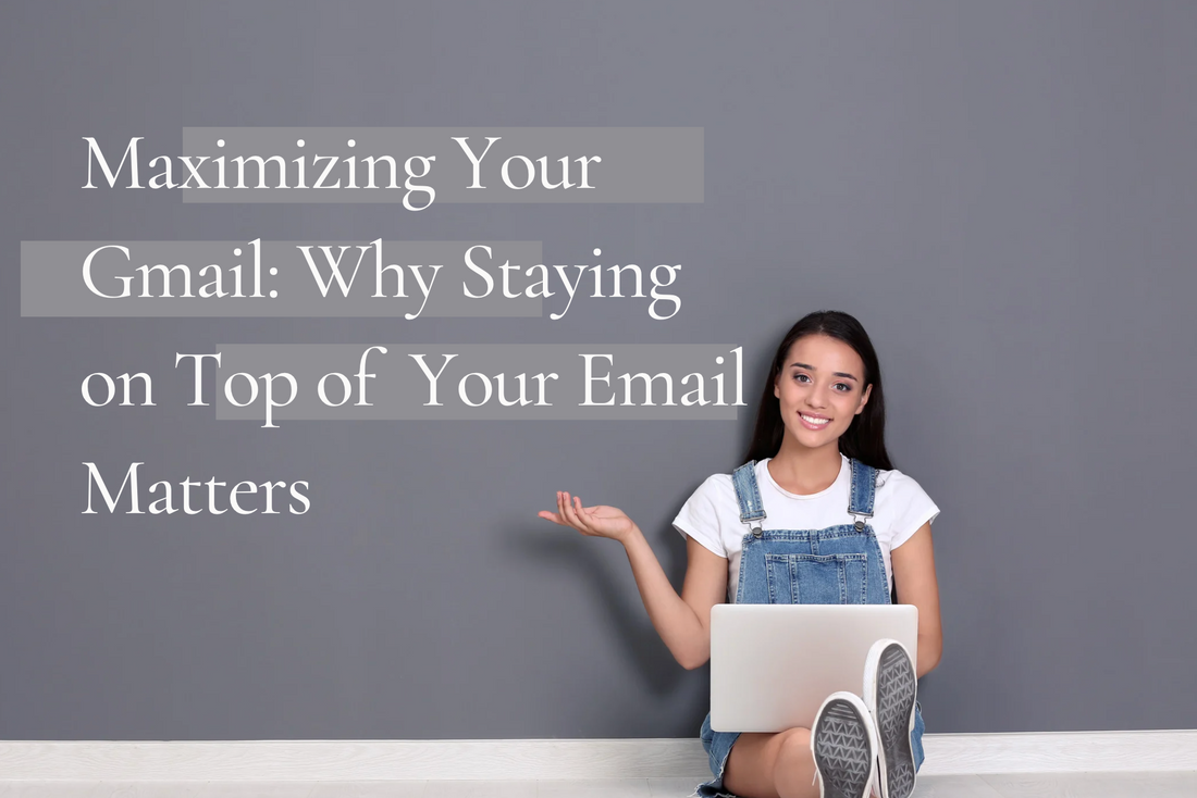 Maximizing Your Gmail: Why Staying on Top of Your Email Matters